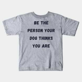 Be the Person your dog thinks you are Kids T-Shirt